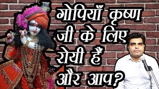 Gopiya Krishna ji ke Liye Roti hai  || गोपियाँ कृष्ण जी के लिए रोयी हैं और आप? ||