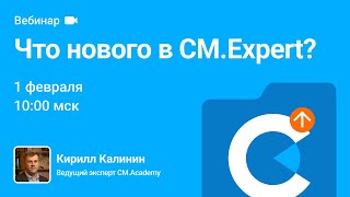 Что нового в CM.Expert? Февраль 2023. Вебинар