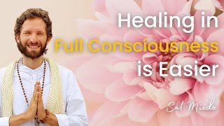 Healing in Full Consciousness is Easier