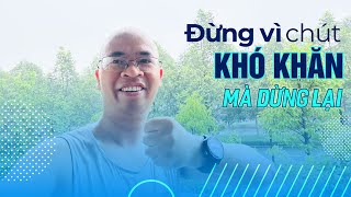 ĐỪNG CHỈ VÌ 1 chút KHÓ KHĂN MÀ BẠN DỪNG LẠI