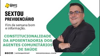 SEXTOU PREVIDENCIÁRIO | CONSTITUCIONALIDADE DA APOSENTADORIA DOS AGENTES COMUNITÁRIOS DE SAÚDE