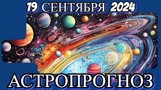 19 СЕНТЯБРЯ 2024/ АСТРОПРОГНОЗ/ ДЛЯ ВСЕХ ЗНАКОВ