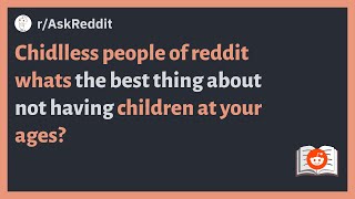 (r/AskReddit) Chidlless people whats the best thing about not having children at your ages?