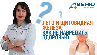 Колесниченко Ирина Анатольевна. Лето и щитовидная железа: как не навредить здоровью.