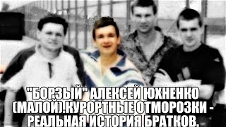 "Борзый" Алексей Юхненко (Малой).Курортные отморозки - реальная история братков.