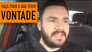 FAÇA TUDO O QUE TIVER VONTADE