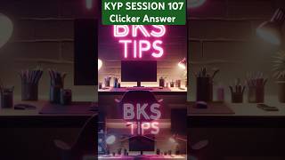 KYP SESSION 107 Clicker Answer | KYP 107 | Session 107 Clicker Answer