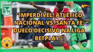 🚨"Imperdível! Atlético Nacional vs. Santa Fe: Duelo Decisivo na Liga BetPlay!"