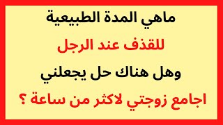 ماهي المدة الطبيعية للقذف عند الرجل وهل هناك حل يجعلني اجامع زوجتي لاكثر من ساعة ؟