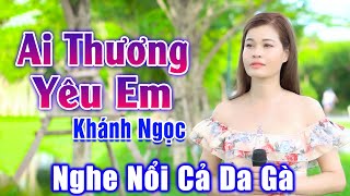 Ai Thương Yêu Em - Nổi Cả Da Gà Vì Em Gái Hát Bolero Hay Không Tưởng - Khánh Ngọc