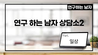 연구 하는 남자 상담소2(part. 일상)