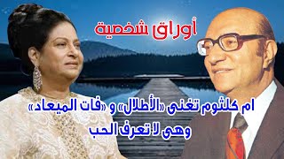 ام كلثوم تغنى «الأطلال» و «فات الميعاد» وهى لا تعرف الحب .. اوراق شخصية