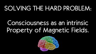 Solving the “Hard Problem”: Consciousness as an Intrinsic Property of Magnetic Fields.