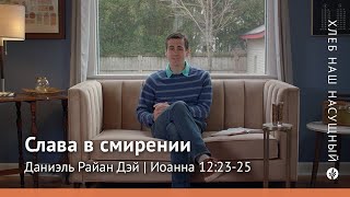 Слава в смирении | Иоанна 12:23-25 | Хлеб Наш Насущный – видео