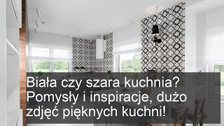 Biała czy szara kuchnia? Odkryj inspiracje i piękne zdjęcia dla Twojego wnętrza!