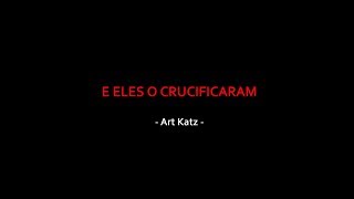 E eles O crucificaram - Art Katz