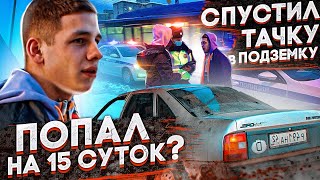 СПУСТИЛ ТАЧКУ В ПОДЗЕМКУ!!! ПОПАЛ НА 15 СУТОК ?