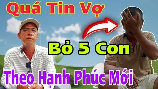 ❌️Quá Muộn Màng Vì Tin Vợ: Bỏ 5 Con Thơ Theo Nhân Tình Mới Bỏ Con Bơ Vơ