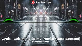 kacperek56_bass Cypis - Dzisiaj nie śpimy (remix)-(Bass Boosted)