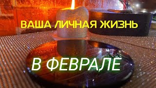 ❤️ВАША ЛИЧНАЯ ЖИЗНЬ В ФЕВРАЛЕ