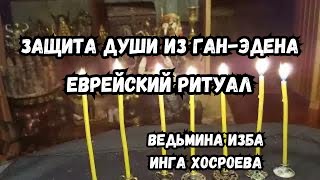 ЗАЩИТА ДУШИ ИЗ ГАН-ЭДЕНА... ЕВРЕЙСКИЙ РИТУАЛ...  ДЛЯ ВСЕХ...  ВЕДЬМИНА ИЗБА  ИНГА ХОСРОЕВА