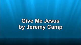 Give me Jesus with lyrics by Jeremy Camp