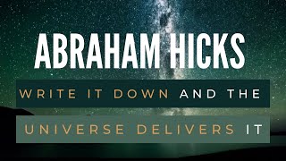 Write it down and the Universe delivers it - Abraham Hicks