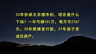 23年抄底北京楼市的，现在是什么下场？一年亏掉101万，每天亏2767元；25年跌掉首付款，27年房子变成负资产。