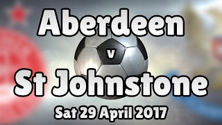 Aberdeen v St Johnstone (Sat 29 April 2017 Match Summary)