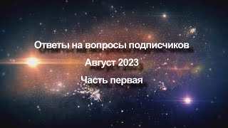 Ответы на вопросы подписчиков Август 2023 года | Часть первая