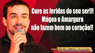 Cure as feridas do seu ser!!! Mágoa e Amargura não fazem bem ao coração!!  PE FABIO DE MELO