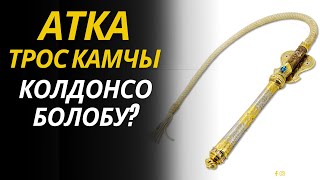 АТКА ТРОС КАМЧЫ КОЛДОНСО БОЛОБУ?