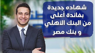 شهاده جديده بفائدة أعلى من البنك الأهلي و بنك مصر