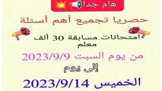 حصريا تجميع أهم أسئلة وإجابات امتحانات مسابقة 30 ألف معلم من يوم السبت 9/9 إلى يوم الخميس 9/14