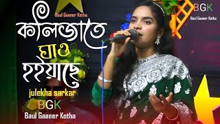 কলিজাতে ঘাও হইয়াছে ওষুধে সারে না | জুলেখা সরকার | Julekha Sarkar