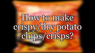 How to make crispy/dry potato chips/crisps?