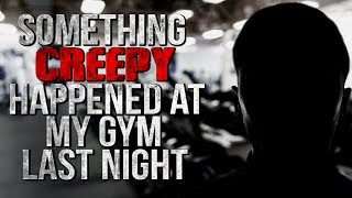 "Something Creepy Happened at my Gym Last Night" Creepypasta