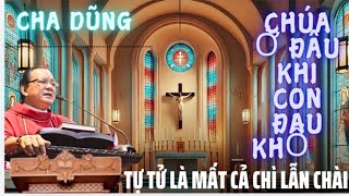 CHÚA Ở ĐÂU ? KHI CON ĐAU KHỔ,BUỒN CHÁN TỰ TỬ LÀ MẤT CẢ CHÌ LẪN CHÀI ĐÓ,BÀI GIẢNG CHA NGỌC DŨNG,THGH