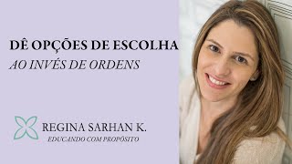 Dê opções de escolha e não ordens - Educando com Propósito - Regina Sarhan K.