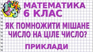 ЯК ПОМНОЖИТИ МІШАНЕ ЧИСЛО НА ЦІЛЕ ЧИСЛО? Приклади | МАТЕМАТИКА 6 клас