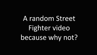 A random Street Fighter video because why not?