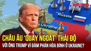 Châu Âu ‘quay ngoắt’ thái độ, sát lại gần ông Trump để có 1 phiếu trong đàm phán hòa bình ở Ukraine?