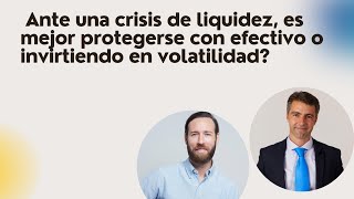 Ante una crisis de liquidez, mejor protegerse con efectivo o invirtiendo en volatilidad?