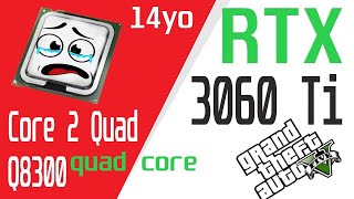 14yo CPU Intel Core 2 Quad Q8300 vs RTX 3060 Ti in 2022 GTA V 1080P