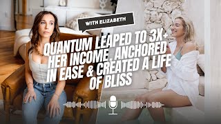 How Elizabeth Quantum Leaped to 3X Her Income, Anchored in Ease, and Created a Life of Bliss