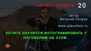 Хотите научится фотографировать? Поговорим об этом..  АВТОРАЗГОВОРЫ 20