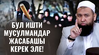 БУЛ ИШТИ МУСУЛМАНДАР ЖАСАБАШЫ КЕРЕК ЭЛЕ