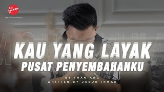 Kau Yang Layak (Pusat Penyembahan) - by Iwan Ang