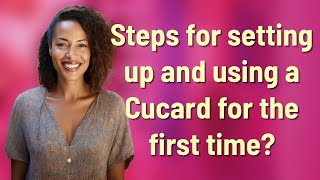 Steps for setting up and using a Cucard for the first time?