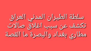 سلطة الطيران المدني العراقي يكشف سبب اغلاق صالات مطاري بغداد والبصرة ما القصة